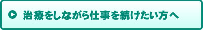 治療をしながら仕事を続けたい方へ