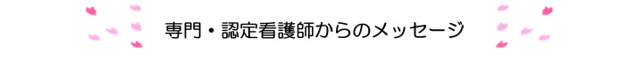 専門・認定看護師からのメッセージ