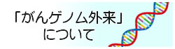 「がんゲノム外来」について